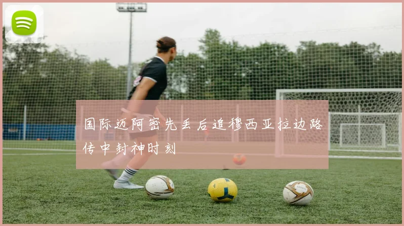 国际迈阿密先丢后追穆西亚拉边路传中封神时刻