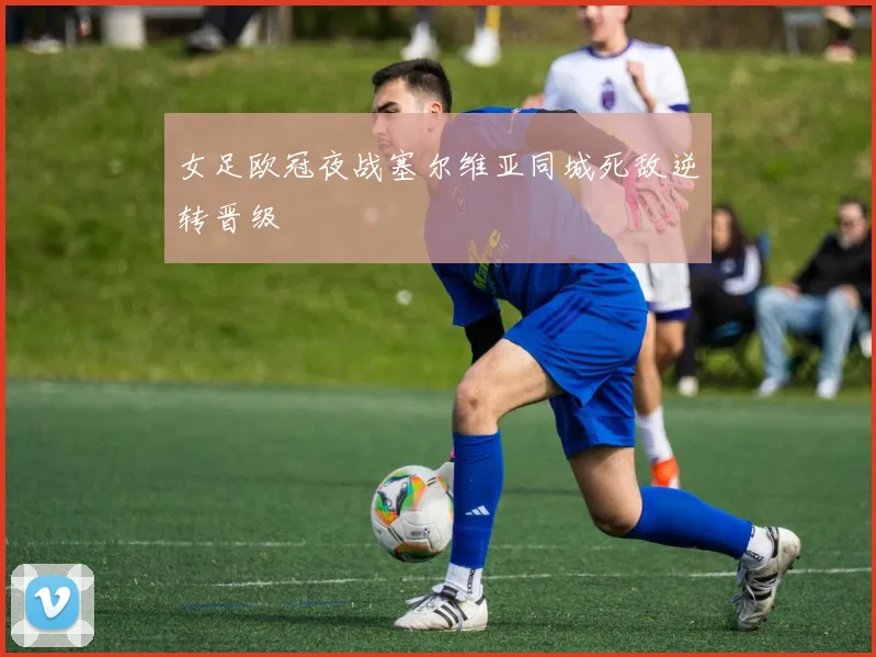女足欧冠夜战塞尔维亚同城死敌逆转晋级