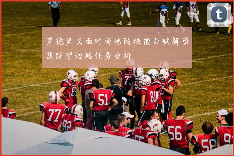 罗德里戈面对海地防线能否破解密集防守边路任务分析