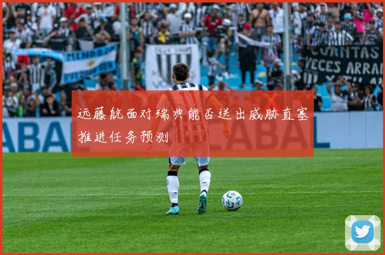 远藤航面对瑞典能否送出威胁直塞推进任务预测