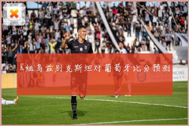 K组乌兹别克斯坦对葡萄牙比分预测