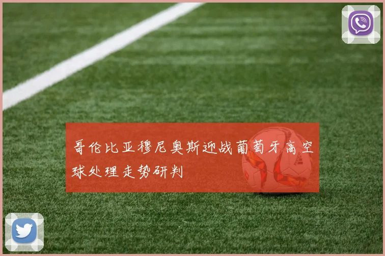 哥伦比亚穆尼奥斯迎战葡萄牙高空球处理走势研判