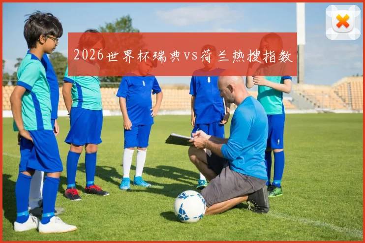 2026世界杯瑞典vs荷兰热搜指数