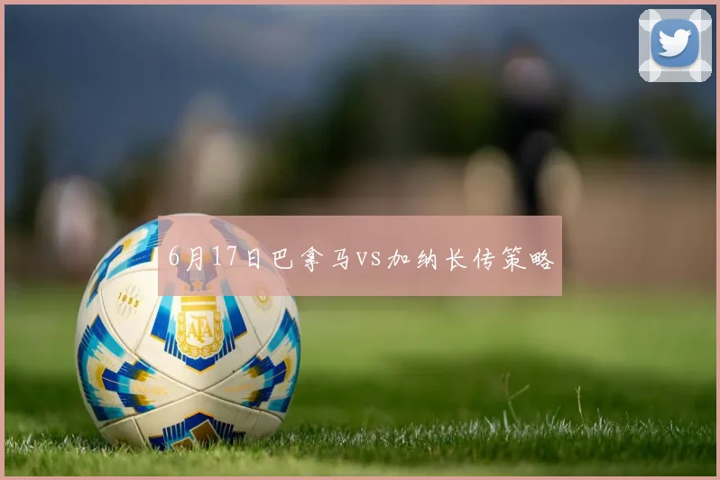 6月17日巴拿马vs加纳长传策略