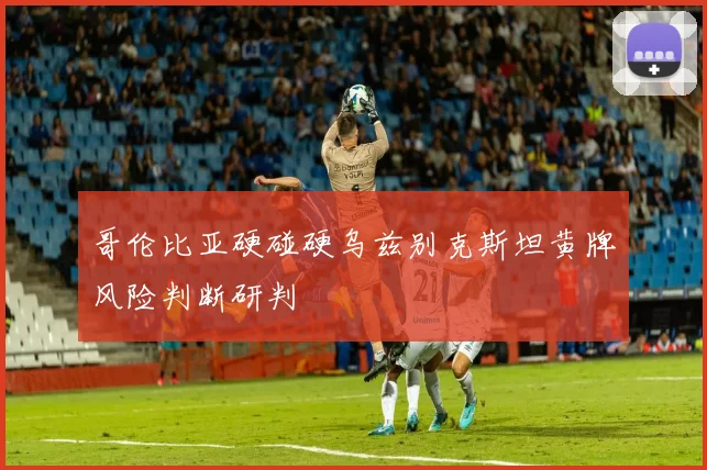 哥伦比亚硬碰硬乌兹别克斯坦黄牌风险判断研判