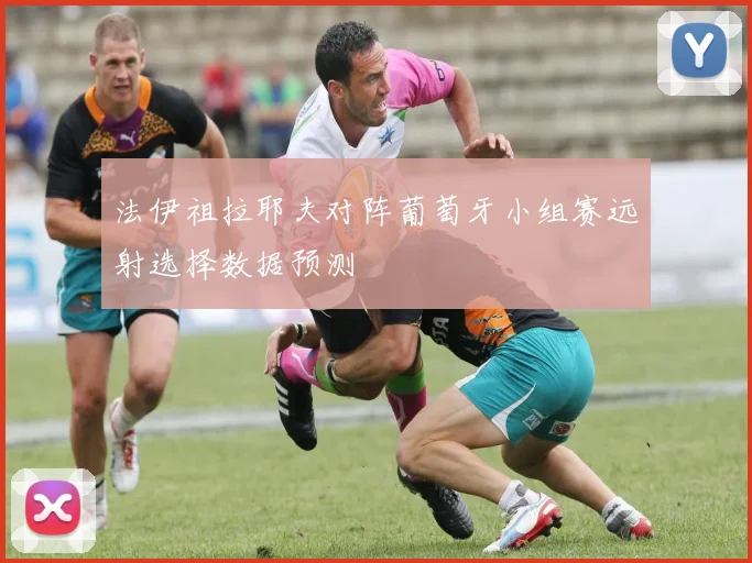 法伊祖拉耶夫对阵葡萄牙小组赛远射选择数据预测