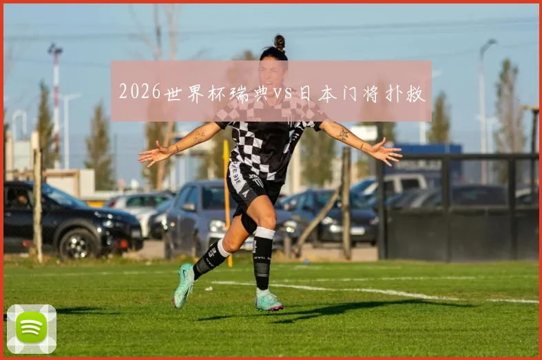 2026世界杯瑞典vs日本门将扑救