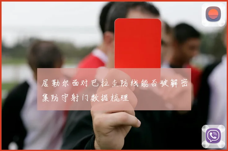 居勒尔面对巴拉圭防线能否破解密集防守射门数据梳理