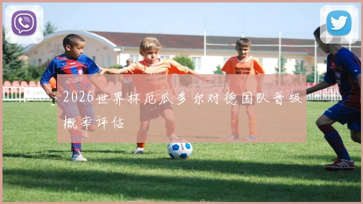 2026世界杯厄瓜多尔对德国队晋级概率评估