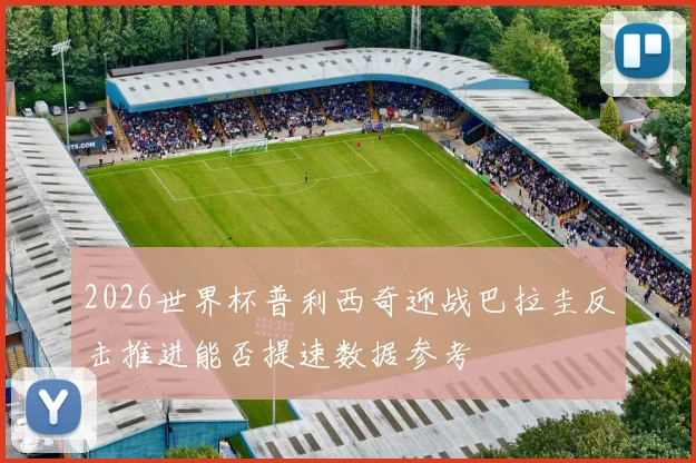 2026世界杯普利西奇迎战巴拉圭反击推进能否提速数据参考