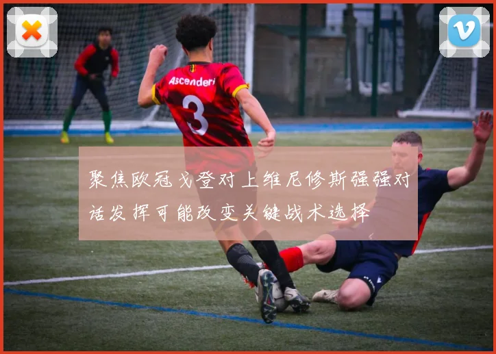 聚焦欧冠戈登对上维尼修斯强强对话发挥可能改变关键战术选择
