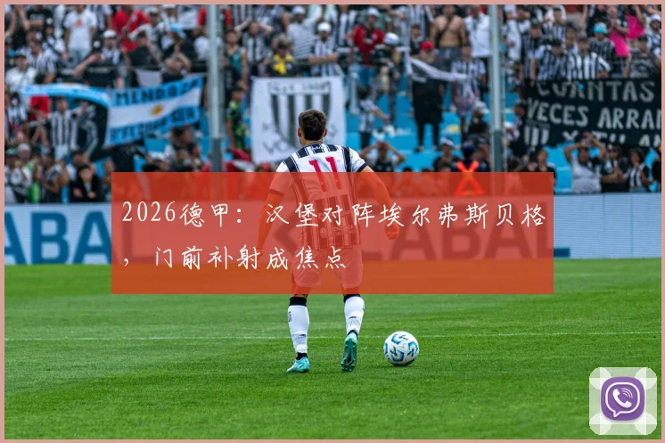 2026德甲:汉堡对阵埃尔弗斯贝格,门前补射成焦点