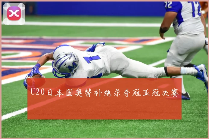 U20日本国奥替补绝杀夺冠亚冠决赛