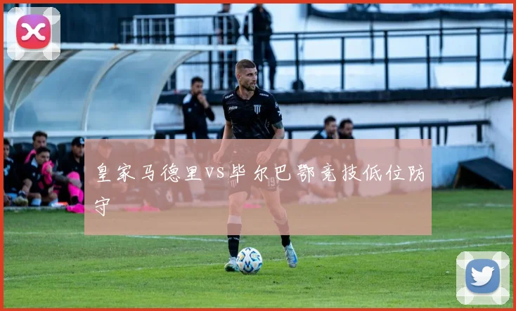 皇家马德里vs毕尔巴鄂竞技低位防守