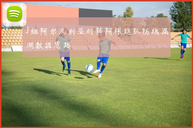 J组阿尔及利亚对阵阿根廷队防线漏洞数据思路