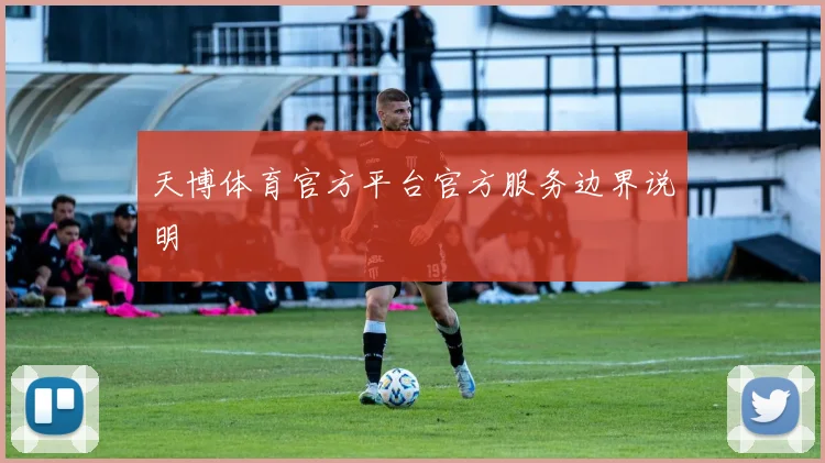 天博体育官方平台官方服务边界说明