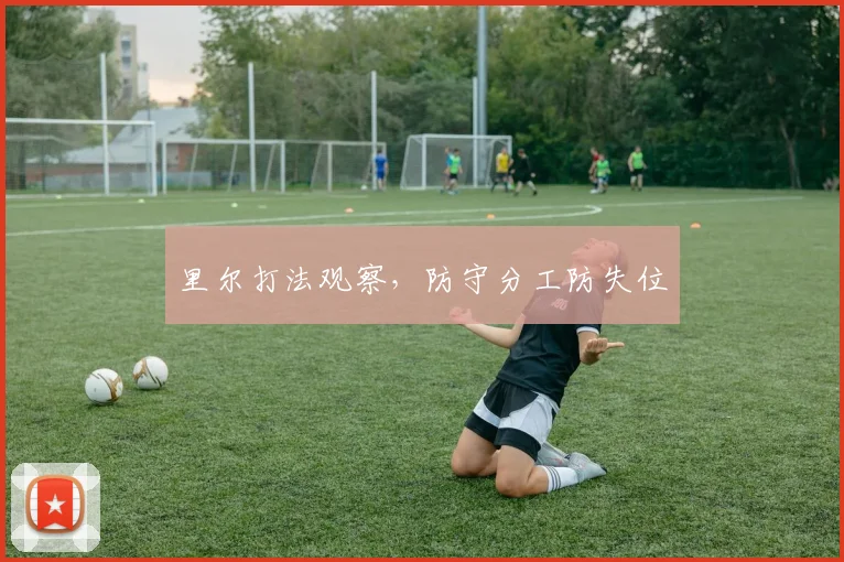 里尔打法观察,防守分工防失位