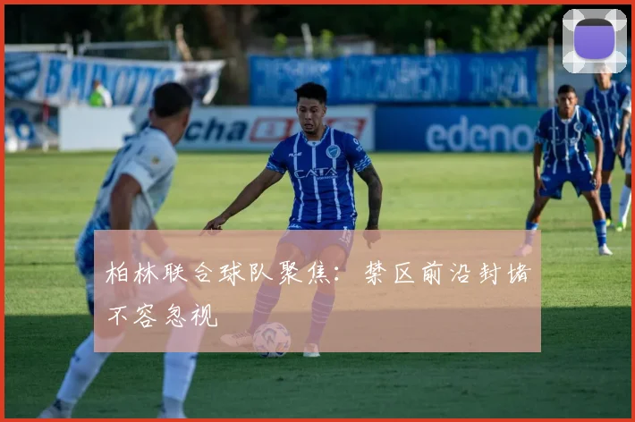 柏林联合球队聚焦：禁区前沿封堵不容忽视