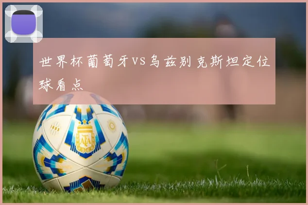 世界杯葡萄牙vs乌兹别克斯坦定位球看点