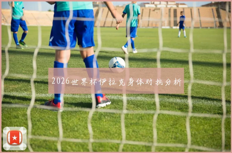 2026世界杯伊拉克身体对抗分析