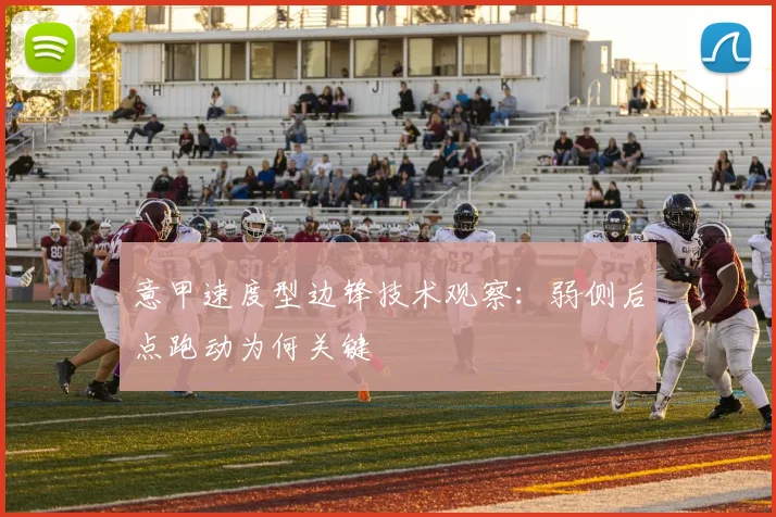 意甲速度型边锋技术观察:弱侧后点跑动为何关键