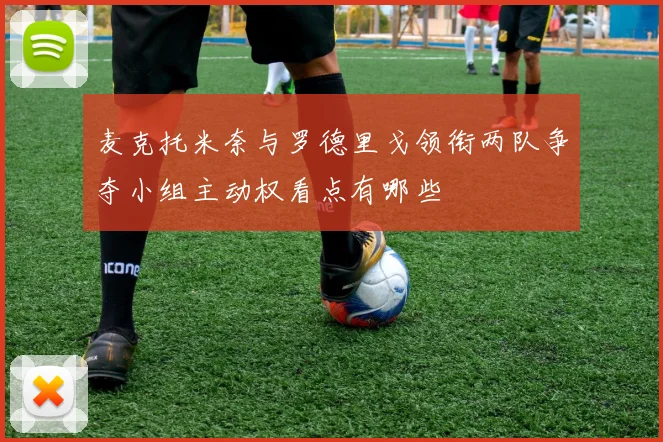 麦克托米奈与罗德里戈领衔两队争夺小组主动权看点有哪些
