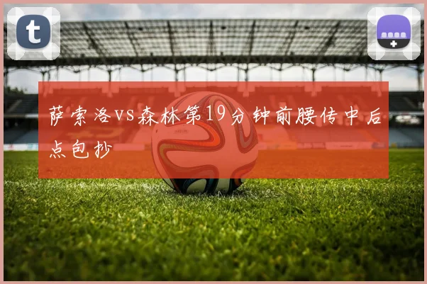 萨索洛vs森林第19分钟前腰传中后点包抄