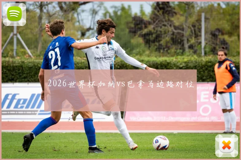 2026世界杯加纳vs巴拿马边路对位